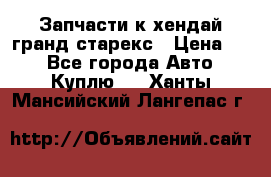 Запчасти к хендай гранд старекс › Цена ­ 0 - Все города Авто » Куплю   . Ханты-Мансийский,Лангепас г.